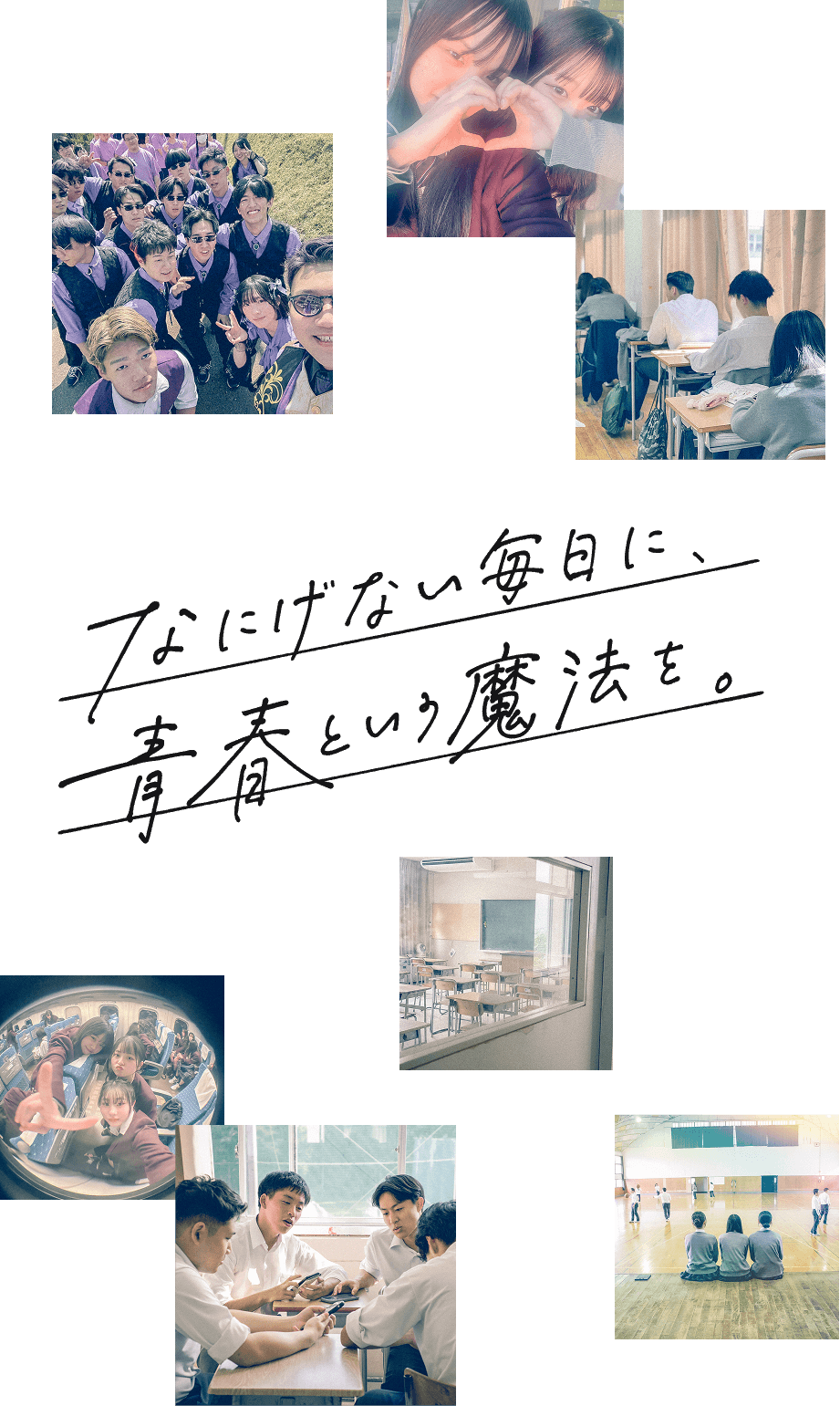 何気ない毎日に、青春という魔法を。生徒の写真が散りばめられています。